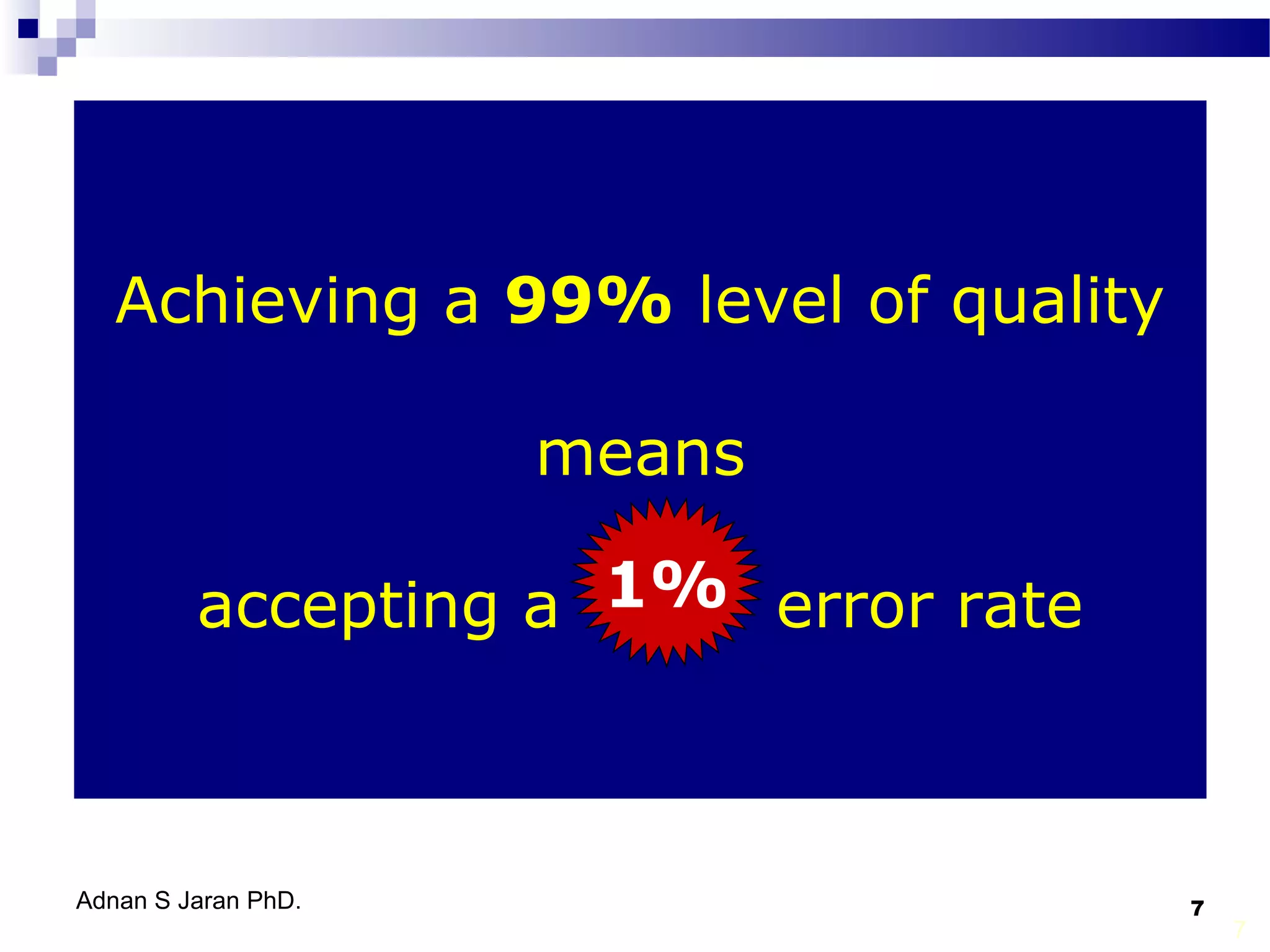 Achieving a 99% level of quality
means
accepting a 1% error rate
1%

Adnan S Jaran PhD.

7

7

 
