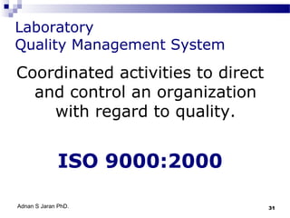Laboratory
Quality Management System

Coordinated activities to direct
and control an organization
with regard to quality.

ISO 9000:2000
Adnan S Jaran PhD.

31

 