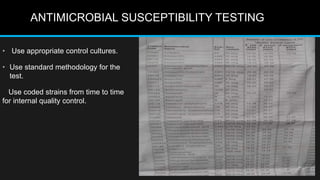 ANTIMICROBIAL SUSCEPTIBILITY TESTING
• Use appropriate control cultures.
• Use standard methodology for the
test.
Use coded strains from time to time
for internal quality control.
 