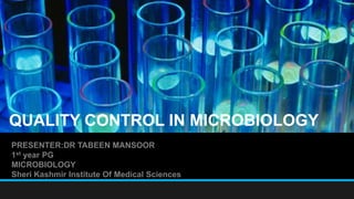 QUALITY CONTROL IN MICROBIOLOGY
PRESENTER:DR TABEEN MANSOOR
1st year PG
MICROBIOLOGY
Sheri Kashmir Institute Of Medical Sciences
 