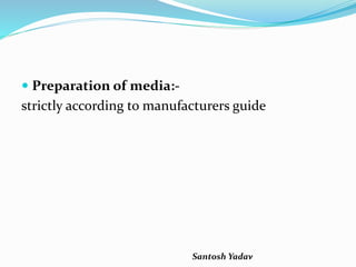 Santosh Yadav
 Preparation of media:-
strictly according to manufacturers guide
 