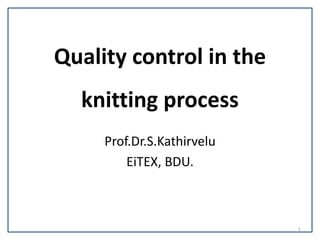 Quality control in the
knitting process
Prof.Dr.S.Kathirvelu
EiTEX, BDU.
1
 