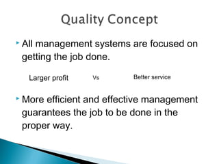  All management systems are focused on
getting the job done.
 More efficient and effective management
guarantees the job to be done in the
proper way.
Larger profit Better serviceVs
 