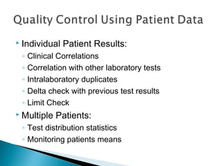  Individual Patient Results:
◦ Clinical Correlations
◦ Correlation with other laboratory tests
◦ Intralaboratory duplicates
◦ Delta check with previous test results
◦ Limit Check
 Multiple Patients:
◦ Test distribution statistics
◦ Monitoring patients means
 