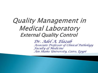 External Quality Control
Dr. Adel A. Elazab
Associate Professor of Clinical Pathology
Faculty of Medicine
Ain Shams University, Cairo, Egypt
 