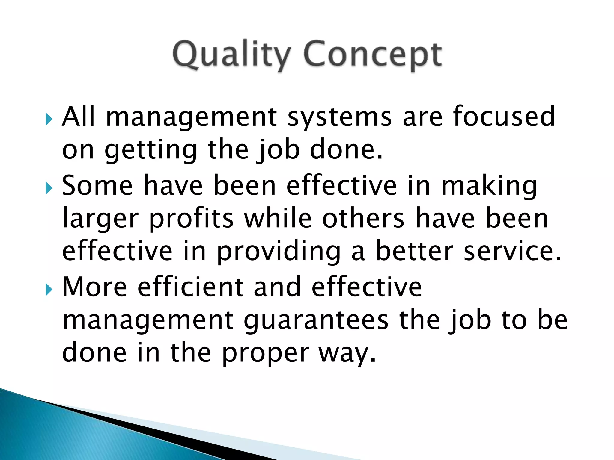  All management systems are focused
on getting the job done.
 Some have been effective in making
larger profits while others have been
effective in providing a better service.
 More efficient and effective
management guarantees the job to be
done in the proper way.
 