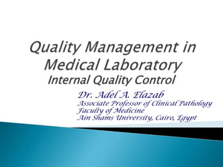 Internal Quality Control
Dr. Adel A. Elazab
Associate Professor of Clinical Pathology
Faculty of Medicine
Ain Shams University, Cairo, Egypt
 