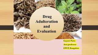 (
Gayatri Patra
Asst.professor
EPCP, Bangalore
Drug
Adulteration
and
Evaluation
 