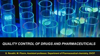 QUALITY CONTROL OF DRUGS AND PHARMACEUTICALS
G. Revathi, M. Pharm, Assistant professor, Department of Pharmaceutical chemistry, SVCP.
 