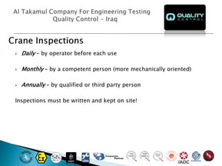  Daily – by operator before each use
 Monthly – by a competent person (more mechanically oriented)
 Annually – by qualified or third party person
Inspections must be written and kept on site!
 
