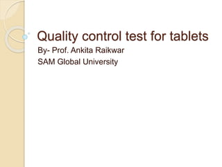 Quality control test for tablets
By- Prof. Ankita Raikwar
SAM Global University
 