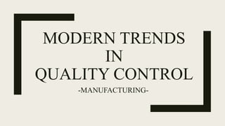 MODERN TRENDS
IN
QUALITY CONTROL
-MANUFACTURING-
 