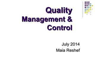 QualityQuality
Management &Management &
ControlControl
July 2014July 2014
Maia ReshefMaia Reshef
 