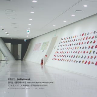표준자연 l Quality Control
한석현 l 울리 베스트팔 Han Seok Hyun | Uli Westphal
2016.8.31–11.4 서울특별시청 8층 하늘광장갤러리
8F SKY PLAZA GALLERY, SEOUL CITY HALL, KOREA
2
 