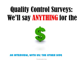 Quality Control Surveys:We’ll say ANYTHINGfor the An interview, with US: The other side Trendstracker Asia 
