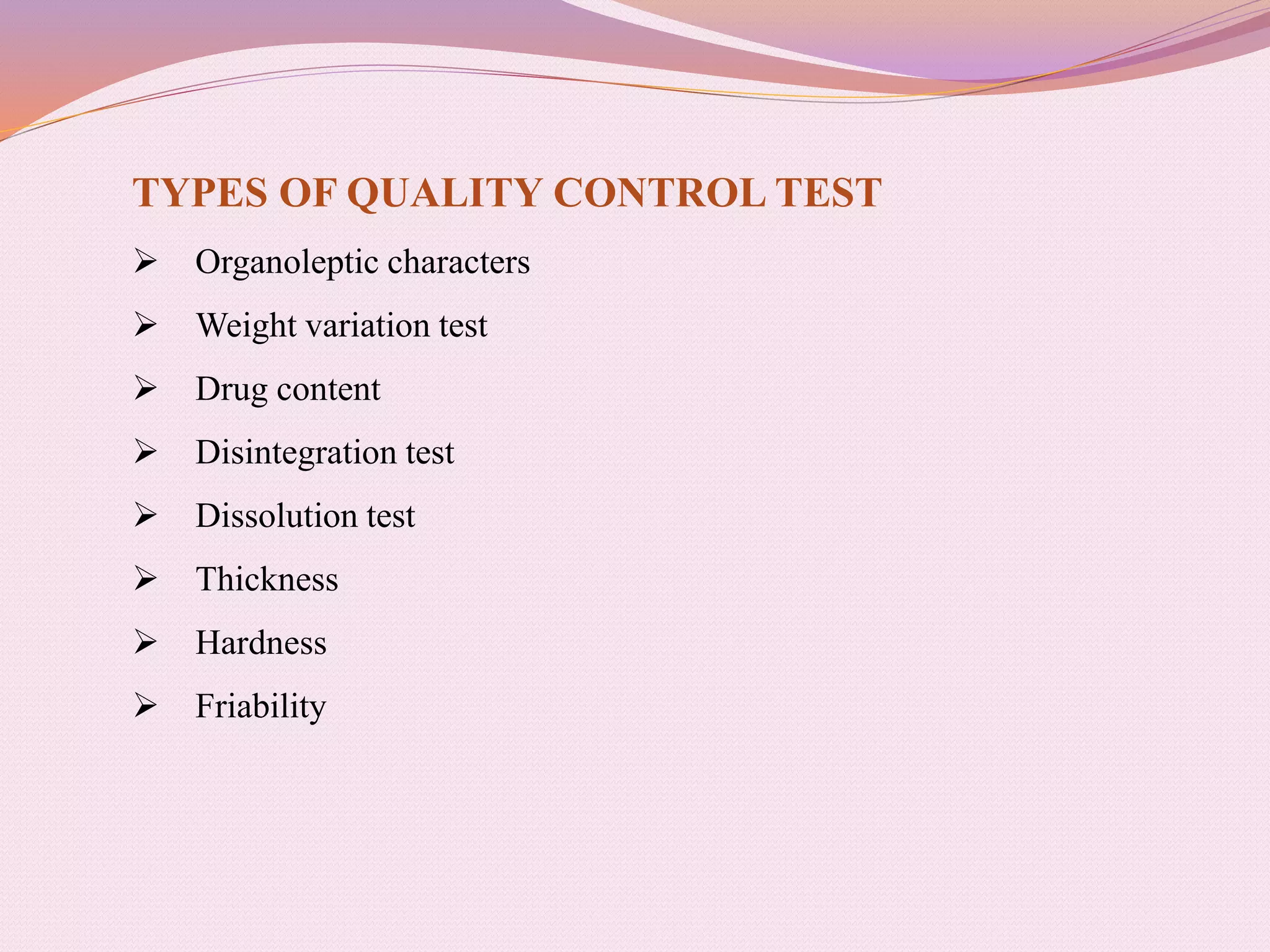 TYPES OF QUALITY CONTROL TEST
 Organoleptic characters
 Weight variation test
 Drug content
 Disintegration test
 Dissolution test
 Thickness
 Hardness
 Friability
 