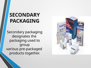 SECONDARY
PACKAGING
Secondary packaging
designates the
packaging used to
group
various pre-packaged
products together.
 
