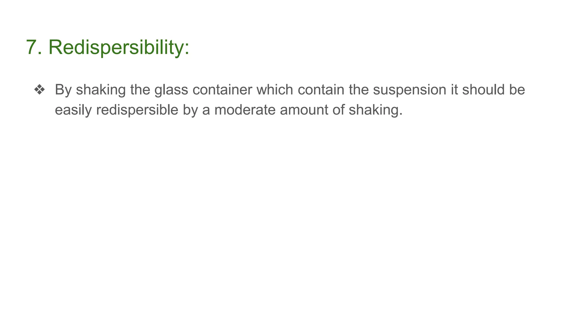 7. Redispersibility:
❖ By shaking the glass container which contain the suspension it should be
easily redispersible by a moderate amount of shaking.
 