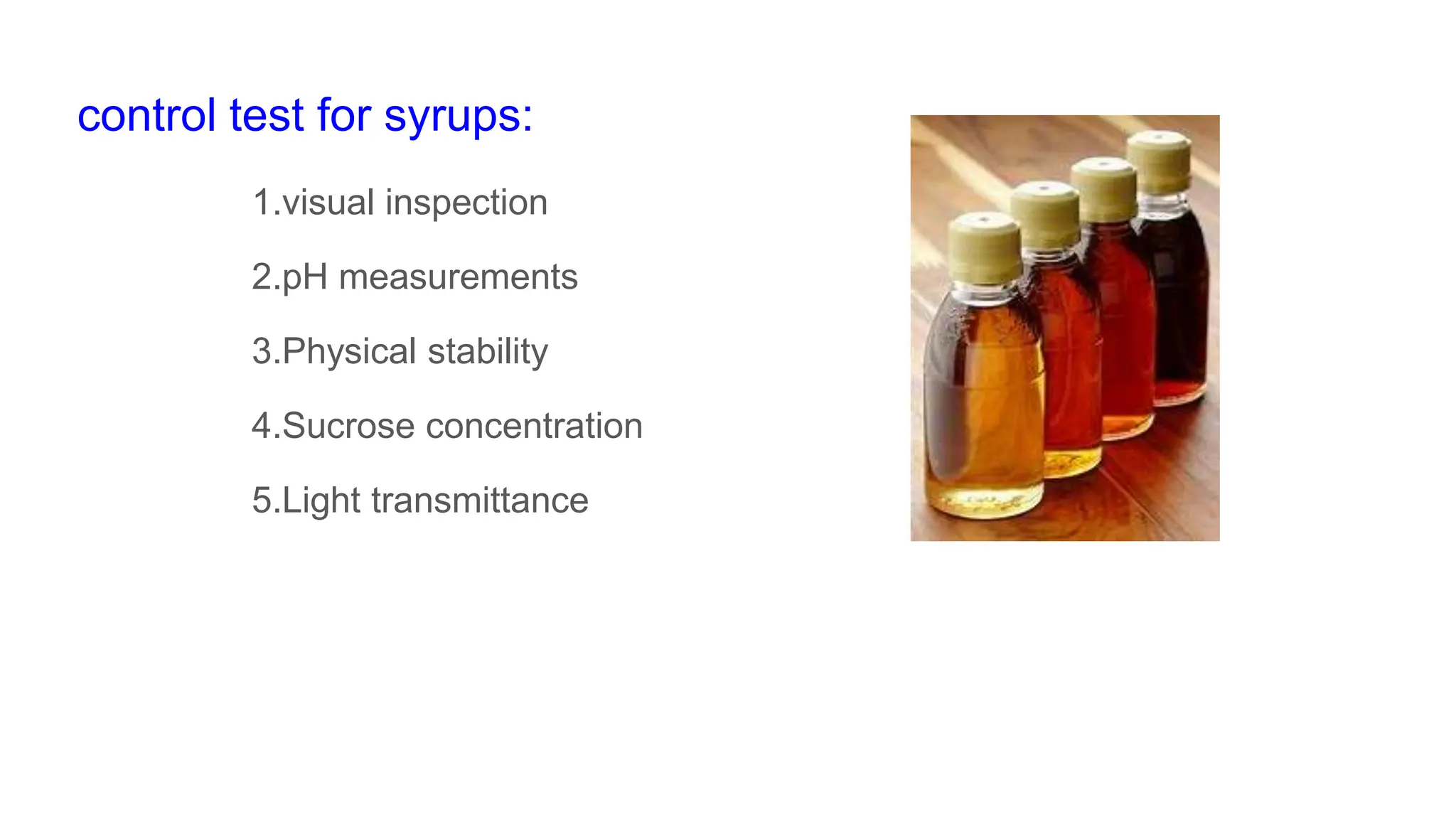 control test for syrups:
1.visual inspection
2.pH measurements
3.Physical stability
4.Sucrose concentration
5.Light transmittance
 