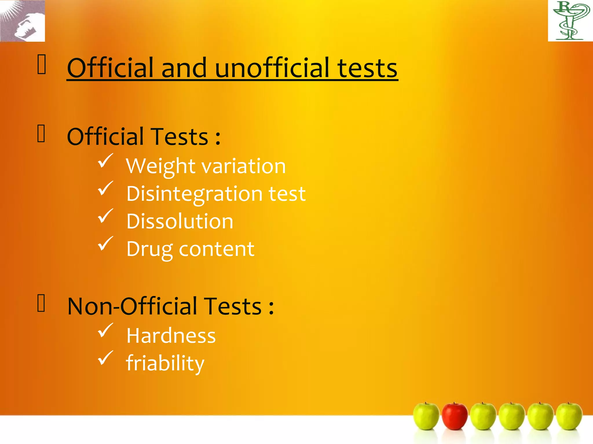  Official and unofficial tests

 Official Tests :
        Weight variation
        Disintegration test
        Dissolution
        Drug content

 Non-Official Tests :
      Hardness
      friability
 
