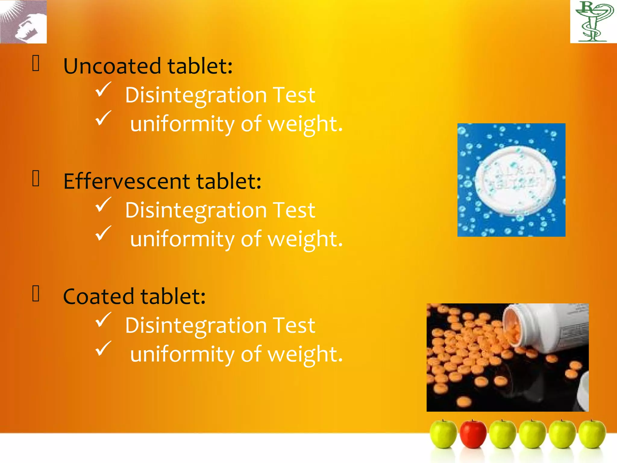  Uncoated tablet:
     Disintegration Test
     uniformity of weight.

 Effervescent tablet:
      Disintegration Test
      uniformity of weight.

 Coated tablet:
     Disintegration Test
     uniformity of weight.
 