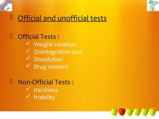  Official and unofficial tests

 Official Tests :
        Weight variation
        Disintegration test
        Dissolution
        Drug content

 Non-Official Tests :
      Hardness
      friability
 
