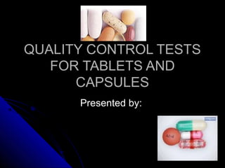QUALITY CONTROL TESTSQUALITY CONTROL TESTS
FOR TABLETS ANDFOR TABLETS AND
CAPSULESCAPSULES
Presented by:Presented by:
 
