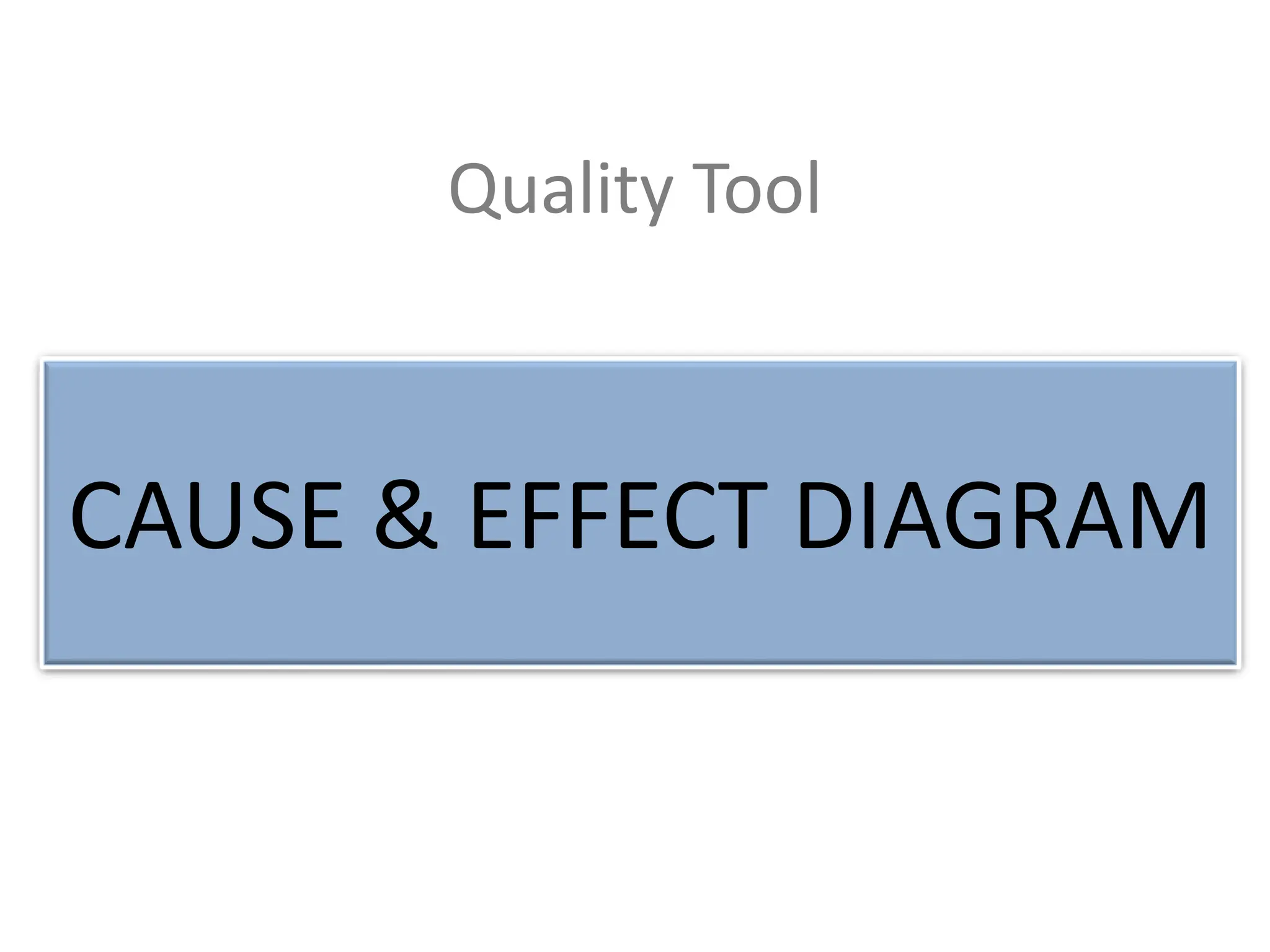 Quality Tool
Cause and Effect Diagram
(Fish Bone Diagram)
CAUSE & EFFECT DIAGRAM
 