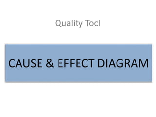 Quality Tool
Cause and Effect Diagram
(Fish Bone Diagram)
CAUSE & EFFECT DIAGRAM
 
