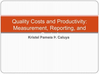 Quality Costs and Productivity:
Measurement, Reporting, and
Control
Kristel Pamela P. Caluya

 