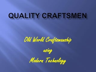 Old World Craftsmanship
         using
  Modern Technology
 
