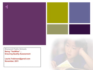 Bismarck Public Schools Being “TestWise”… Ensuring Quality Assessment  [email_address] November, 2011 