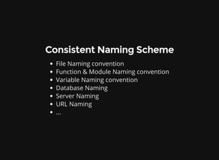Consistent Naming Scheme
File Naming convention
Function & Module Naming convention
Variable Naming convention
Database Naming
Server Naming
URL Naming
...
 