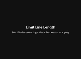 Limit Line Length
80 - 120 characters is good number to start wrapping
 