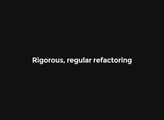 Rigorous, regular refactoring
 