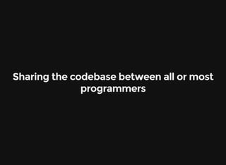 Sharing the codebase between all or most
programmers
 