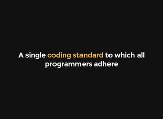 A single   to which all
programmers adhere
coding standard
 