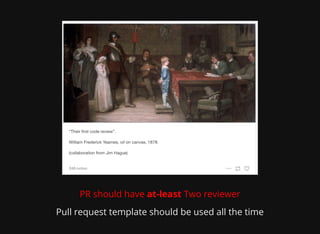 PR should have at-least Two reviewer
Pull request template should be used all the time
 