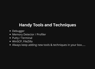 Handy Tools and Techniques
Debugger
Memory Detector / Pro ler
Putty / Terminal
WinSCP, FileZilla
Always keep adding new tools & techniques in your box.....
 
