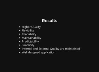 Results
Higher Quality
Flexibility
Readability
Maintainability
Predictability
Simplicity
Internal and External Quality are maintained
Well designed application
 