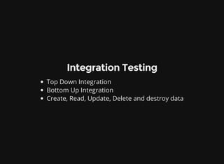 Integration Testing
Top Down Integration
Bottom Up Integration
Create, Read, Update, Delete and destroy data
 