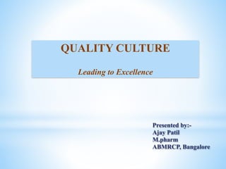 Presented by:-
Ajay Patil
M.pharm
ABMRCP, Bangalore
QUALITY CULTURE
Leading to Excellence
 