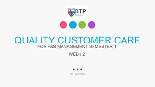 QUALITY CUSTOMER CARE
BY : ANITA NG
FOR F&B MANAGEMENT SEMESTER 1
WEEK 2
 
