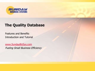 The Quality Database
Features and Benefits
Introduction and Tutorial
www.SundayBizSys.com
Fueling Small Business Efficiency
 