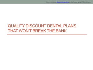 Learn more about discount dental plans at http://hassangregor270.tumblr.com




QUALITY DISCOUNT DENTAL PLANS
THAT WON'T BREAK THE BANK
 