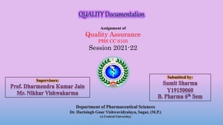 Assignment of
Quality Assurance
PHS CC 6105
Session 2021-22
Department of Pharmaceutical Sciences
Dr. Harisingh Gour Vishwavidyalaya, Sagar, (M.P.)
(A Central University)
Supervisors:
Submitted by:
 