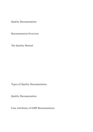 Quality Documentation
Documentation Overview
The Quality Manual
Types of Quality Documentation
Quality Documentation
Four Attributes of GMP Documentation
 