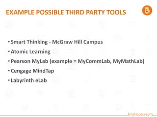 EXAMPLE POSSIBLE THIRD PARTY TOOLS
•Smart Thinking - McGraw Hill Campus
•Atomic Learning
•Pearson MyLab (example = MyCommLab, MyMathLab)
•Cengage MindTap
•Labyrinth eLab
 