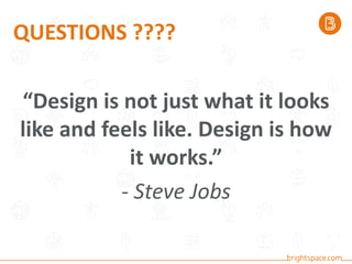 QUESTIONS ????
“Design is not just what it looks
like and feels like. Design is how
it works.”
- Steve Jobs
 