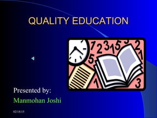 02/18/15
QUALITY EDUCATIONQUALITY EDUCATION
Presented by:
Manmohan Joshi
 